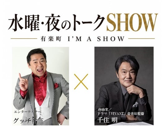 有楽町I’M A SHOW(アイマショウ)で 新・対談企画 『水曜・夜のトークSHOW』 始動! 第1回は千住 明 × グッチ裕三が “ここだけ”の本音トークを繰り広げる 有楽町I’M A SHOW(アイマショウ)で 新・対談企画 『水曜・夜のトークSHOW』 始動! 第1回は千住 明 × グッチ裕三が “ここだけ”の本音トークを繰り広げる