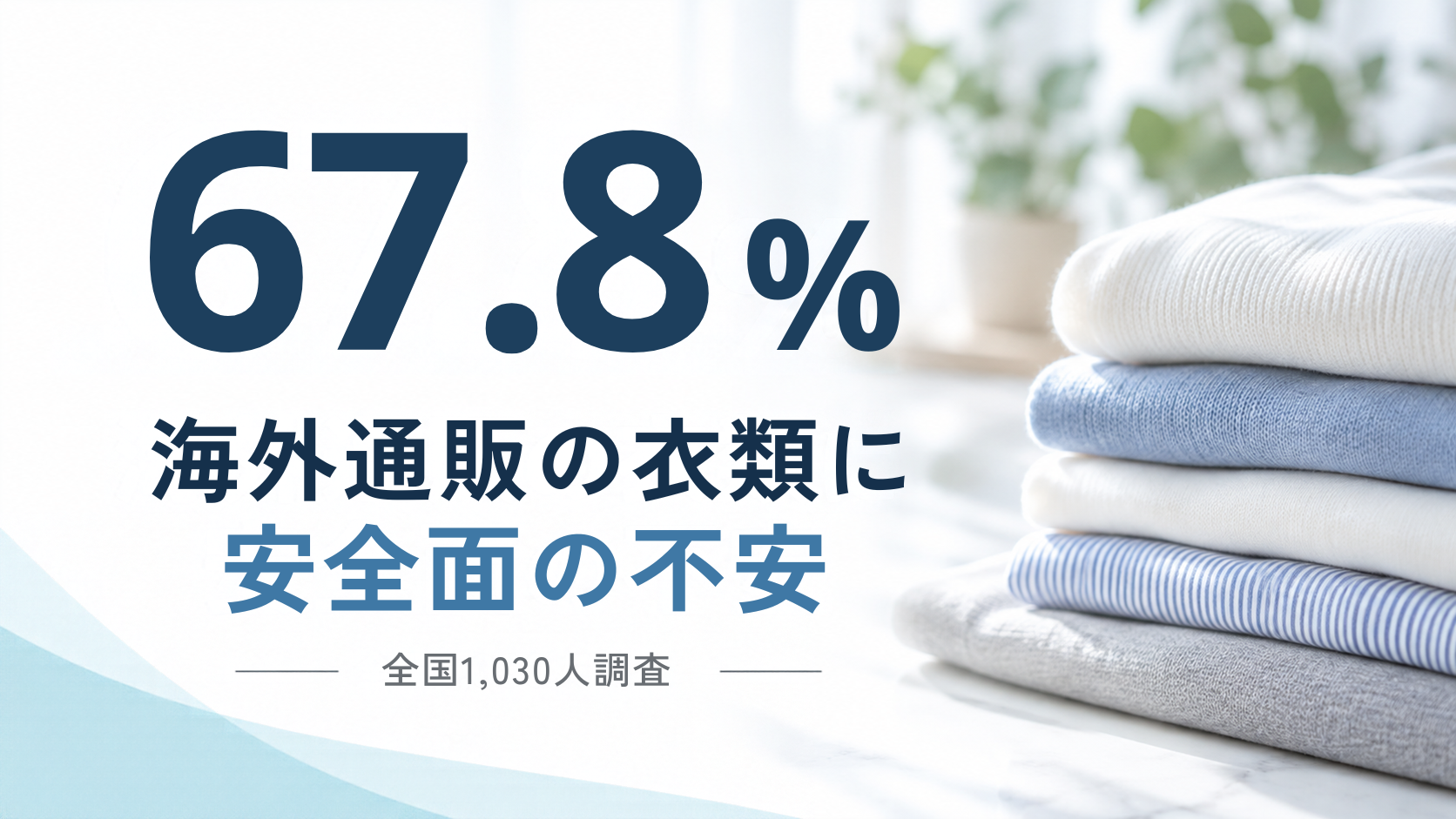 衣料品の安全性不安と品質重視の意識、全国調査で改めて明らかに ― 海外通販への不安67.8％、安全性が信頼できれば46.0％が「多少高くても購入する価値」