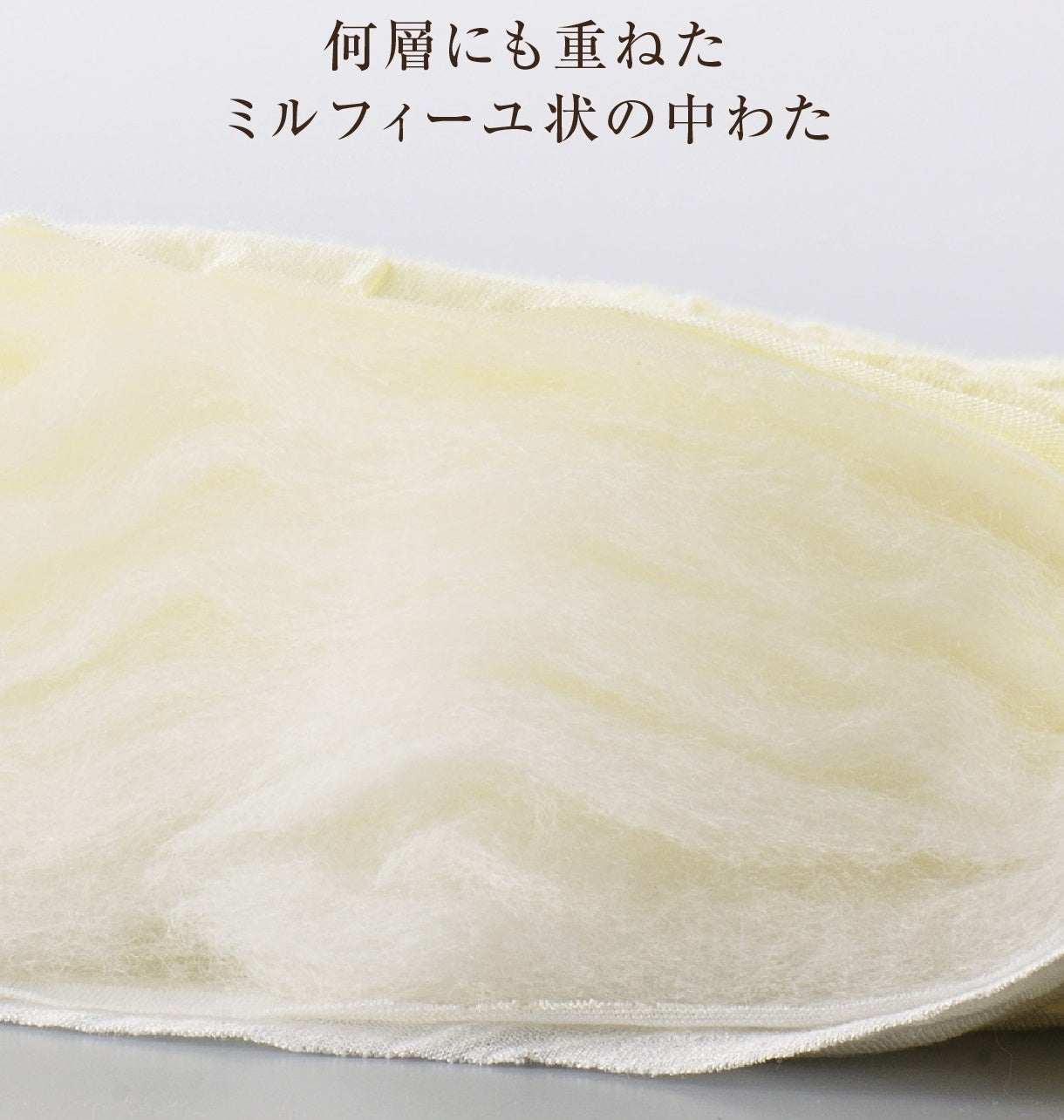 透けて見えるくらい薄く伸ばした中わたを、何層にも何層にも重ねてまるで「ミルフィーユ」のように。