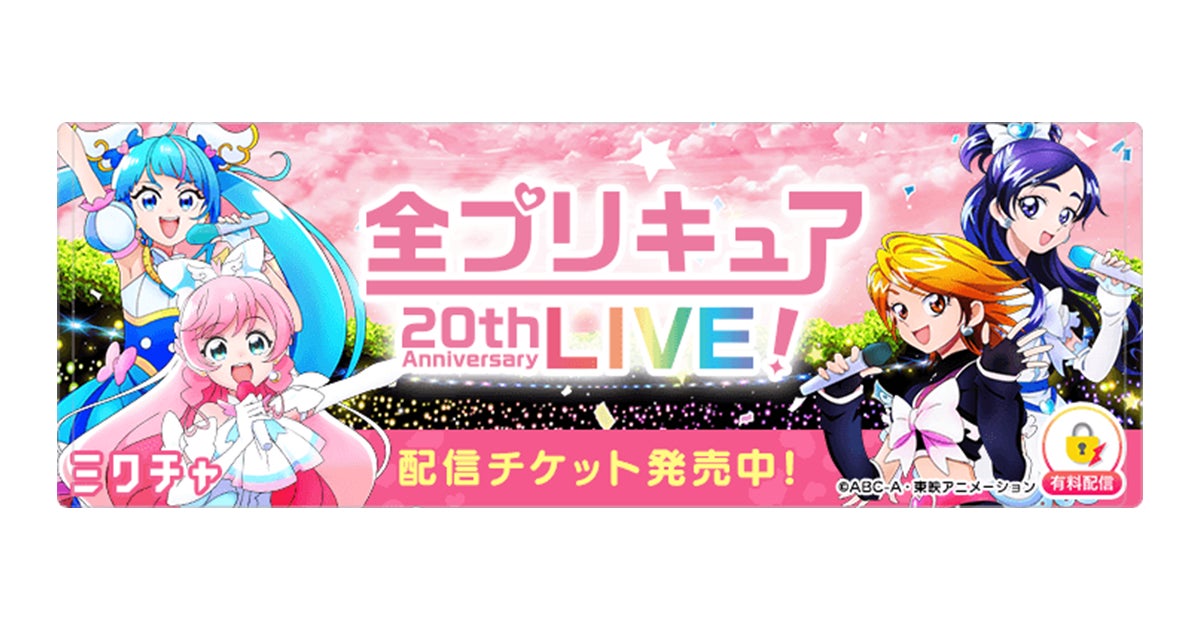全プリキュア 20th Anniversary LIVE!」を「ミクチャ」で生配信 全プリキュア 20th Anniversary LIVE!」を「ミクチャ」で生配信