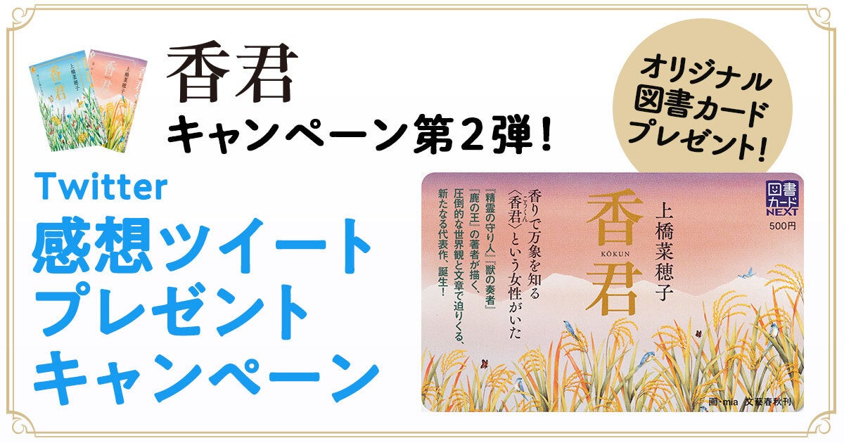 上橋菜穂子の新たな物語 香君 の感想をtwitterでつぶやくと抽選で50名様にオリジナル図書カードが当たるキャンペーンを開催 株式会社文藝春秋のプレスリリース 上橋菜穂子の新たな物語 香君 の感想をtwitterでつぶやくと抽選で50名様にオリジナル図書カードが当たるキャンペーンを開催 株式会社文藝春秋のプレスリリース