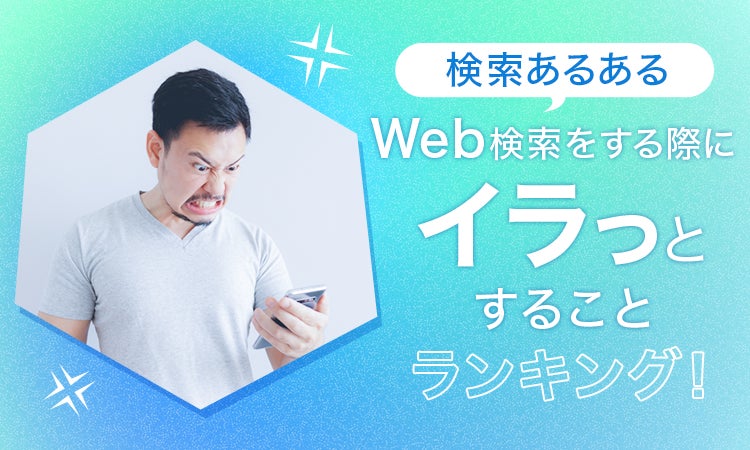 Web検索でイライラすることランキング!求める情報がスムーズに表示されない問題 Web検索でイライラすることランキング!求める情報がスムーズに表示されない問題