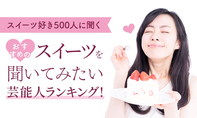 スイーツ好き芸能人ランキング!500人の声から スイーツ好き芸能人ランキング!500人の声から