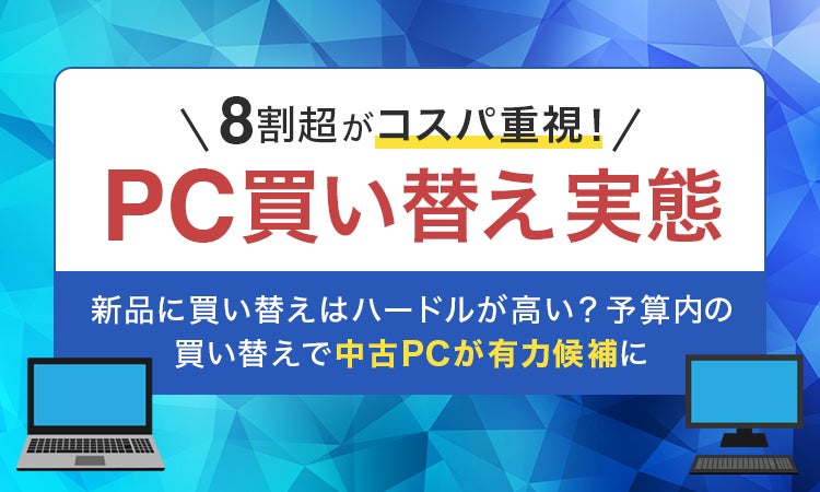 8割超がコスパ重視!PC買い替え実態】新品に買い替えはハードルが高い 8割超がコスパ重視!PC買い替え実態】新品に買い替えはハードルが高い