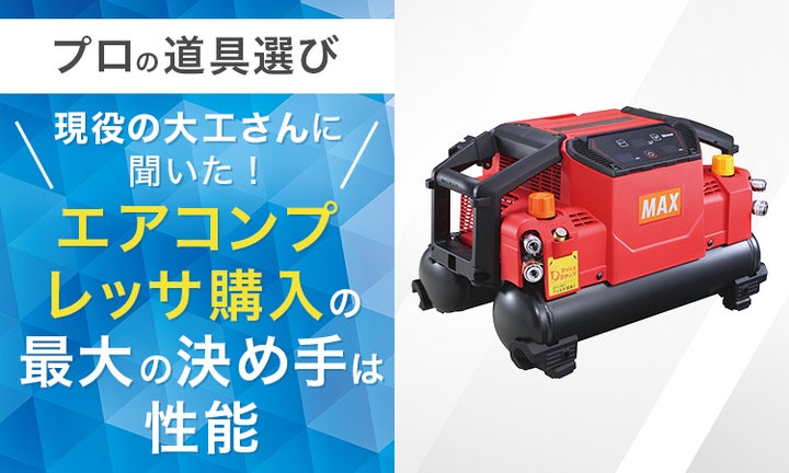 プロの道具選び】現役の大工さんに聞いた!エアコンプレッサ購入の プロの道具選び】現役の大工さんに聞いた!エアコンプレッサ購入の