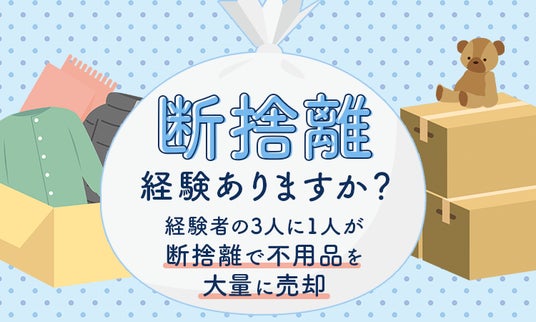 断捨離経験ありますか？経験者の3人に1人が「断捨離で不用品を大量に