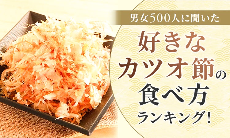 【男女500人に聞いた】好きなカツオ節の食べ方ランキング! | 株式会社NEXERのプレスリリース