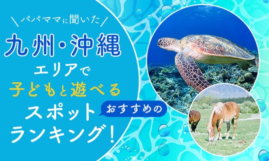 【パパママに聞いた】九州・沖縄エリアで子どもと遊べるおすすめのスポットランキング! 【パパママに聞いた】九州・沖縄エリアで子どもと遊べるおすすめのスポットランキング!