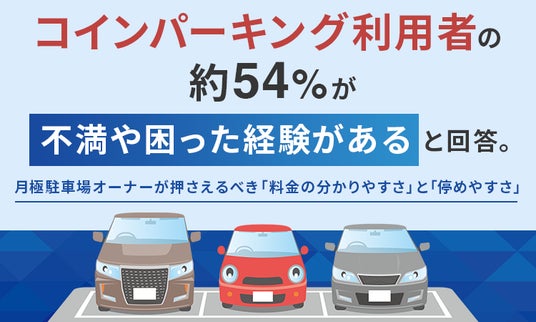 コインパーキング利用者の約54%が「不満や困った経験がある」と回答。月極駐車場オーナーが押さえるべき「料金の分かりやすさ」と「停めやすさ」 コインパーキング利用者の約54%が「不満や困った経験がある」と回答。月極駐車場オーナーが押さえるべき「料金の分かりやすさ」と「停めやすさ」