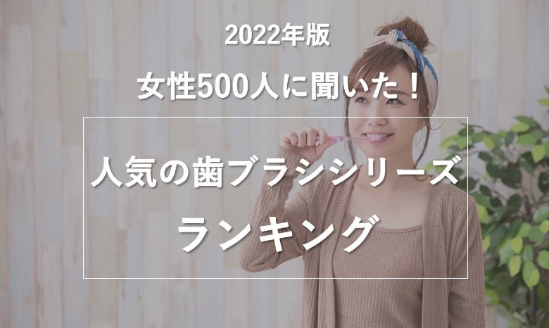 女性500人が選ぶ】歯ブラシシリーズランキング！ 第2位は