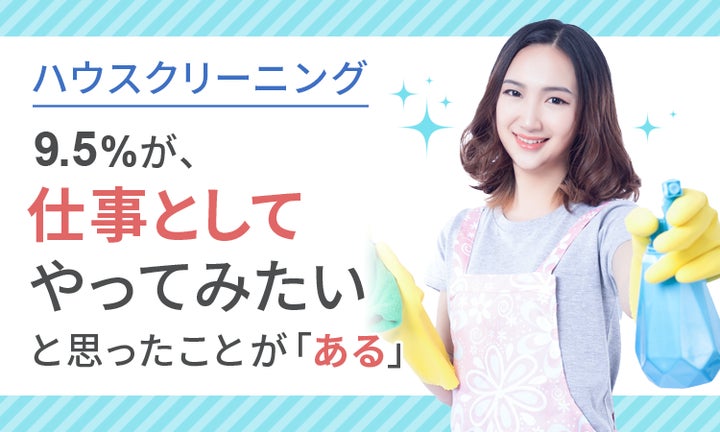 ハウスクリーニング】9.5%が、仕事としてやってみたいと思ったことが ハウスクリーニング】9.5%が、仕事としてやってみたいと思ったことが