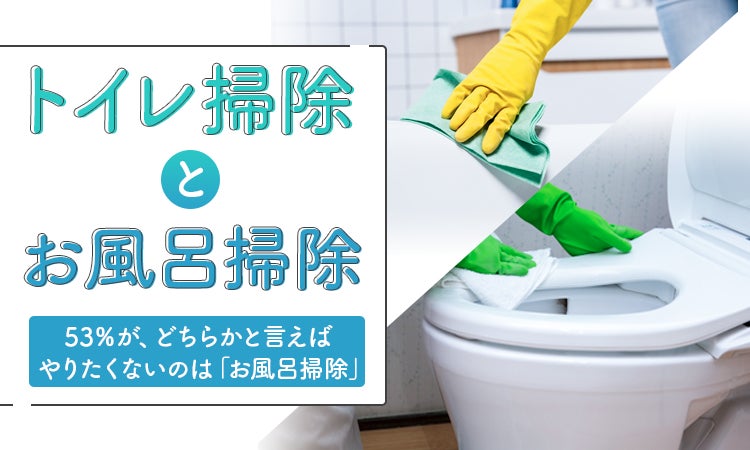 トイレ掃除とお風呂掃除】53%が、どちらかと言えばやりたくないのは トイレ掃除とお風呂掃除】53%が、どちらかと言えばやりたくないのは