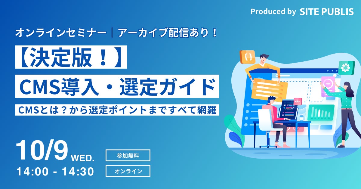 【決定版!】CMS導入・選定ガイド~CMSとは?から選定ポイントまですべて網羅<10/9(水)開催>