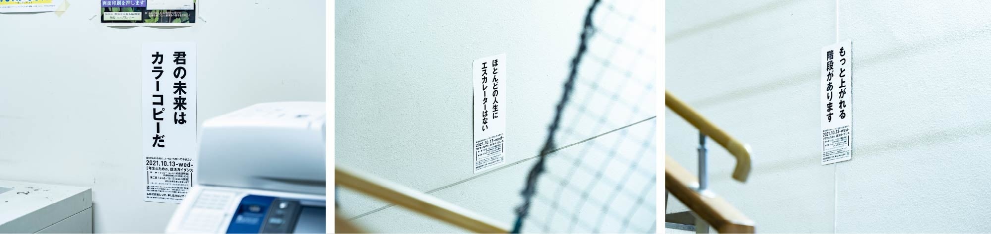 左：）コピー室「君の未来は カラーコピーだ」　中：）階段その１「ほとんどの人生に エスカレーターはない」　右：）階段その２「もっと上がれる 階段があります」