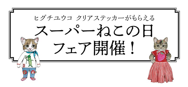 ヒグチユウコ クリアステッカーがもらえる「スーパーねこの日フェア ヒグチユウコ クリアステッカーがもらえる「スーパーねこの日フェア
