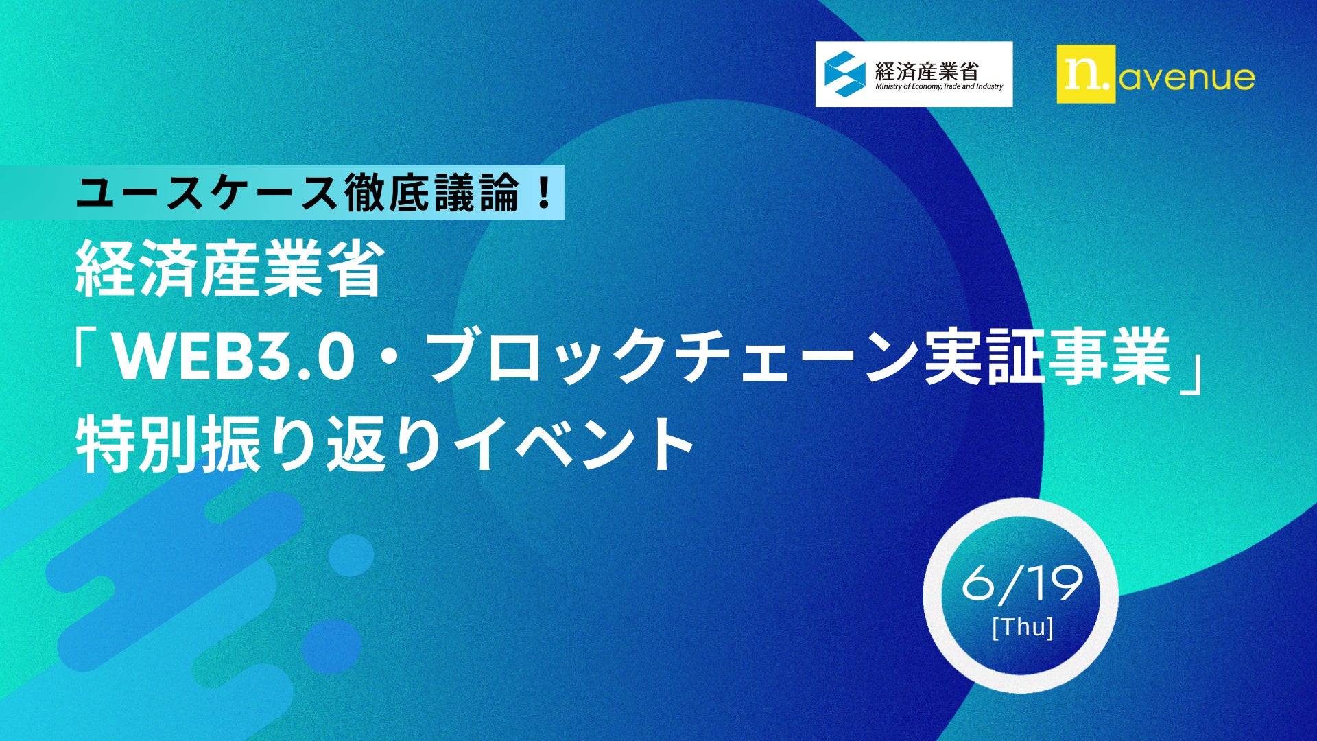 【6/19|無料|現地開催】ユースケース徹底議論!ー経済産業省「Web3.0・ブロックチェーン実証事業」特別振り返りイベント