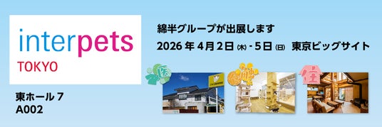 4月2日~4月5日開催の国内最大ペット総合イベント「インターペット東京」に今年も綿半が出展します! 4月2日~4月5日開催の国内最大ペット総合イベント「インターペット東京」に今年も綿半が出展します!