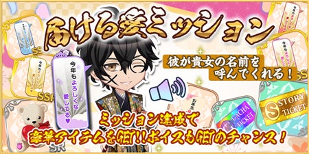 愛を届ける♡吹き出しアバター」や「貴女の名前を囁く♡のオリジナルボイス」等、彼からの愛が届く大チャンス♡このミッションは見逃せない!! 
他にも!お正月は愛する彼にたっぷり愛されて、お得になっちゃうミッションがたくさんあるよ♪ミッションのお知らせは要チェック!
![