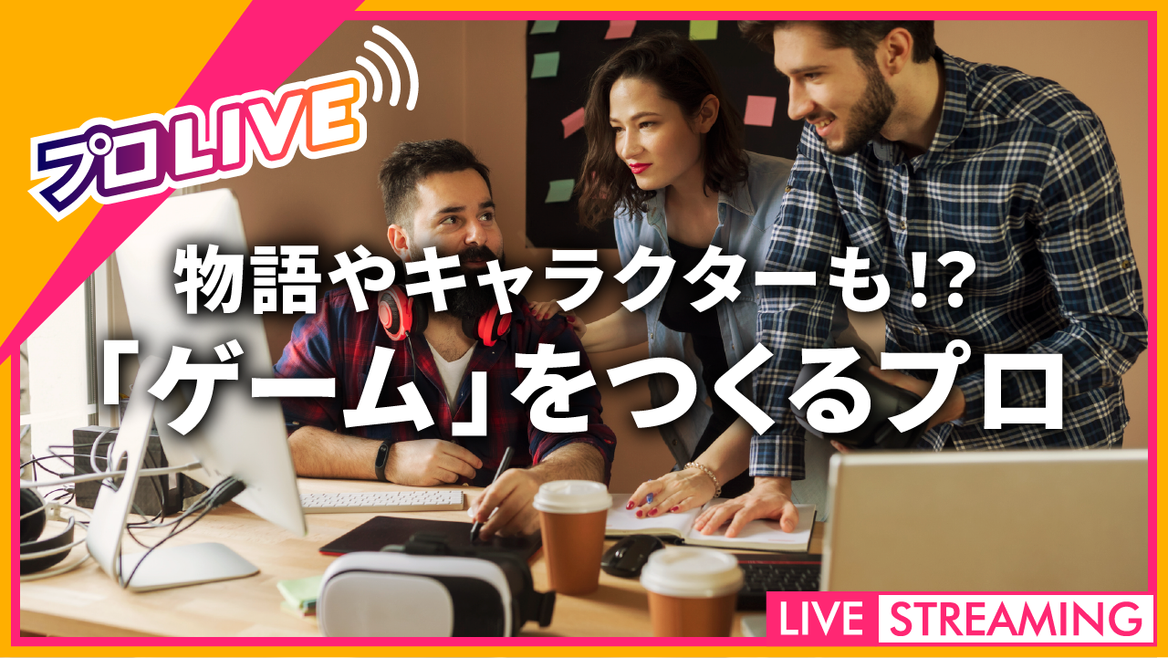 物語やキャラクターも！？「ゲーム」をつくるプロ