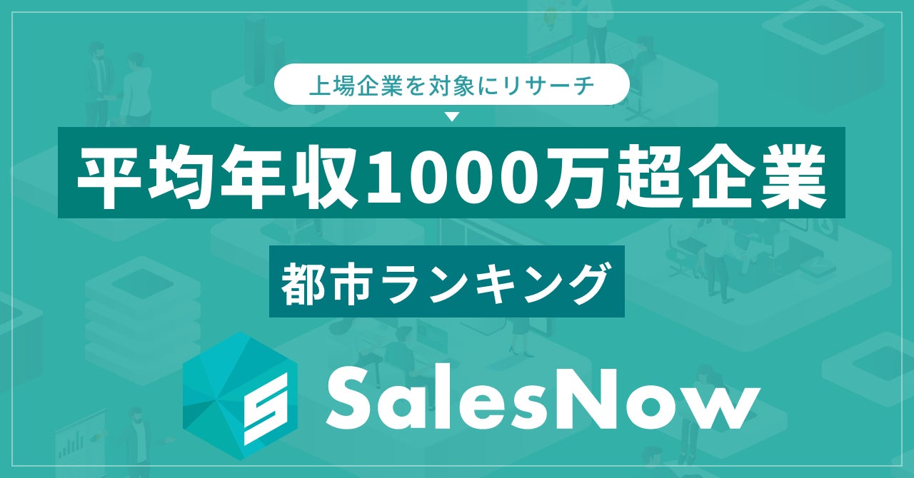 高収入企業が集まるエリア発表!平均年収1,000万円超の上場企業が多い都市ランキング/SalesNow DBレポート | 株式会社 ...