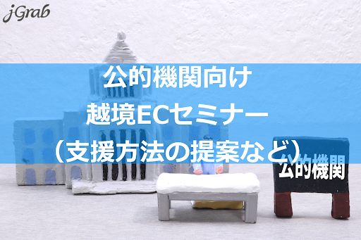 ジェイグラブ 公的機関向け越境ECセミナー