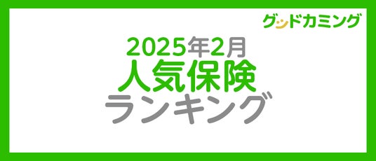 【2025年2月】人気の保険ランキングを調査&発表| 保険の相談サービス「グッドカミング」