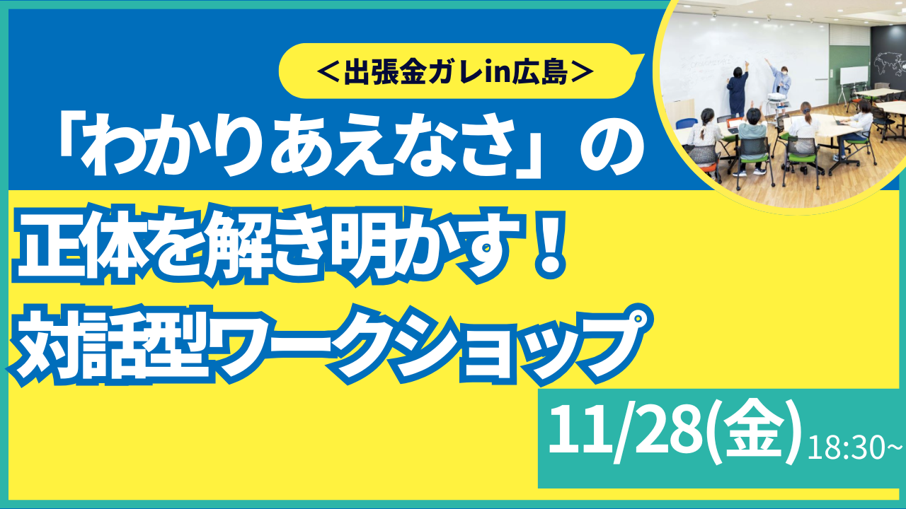 【叡啓大学】参加者募集！11月28日(金) PWS月次イベント～『わかりあえなさ』の正体を解き明かす！対話ワークショップ＜出張金ガレin広島＞～
