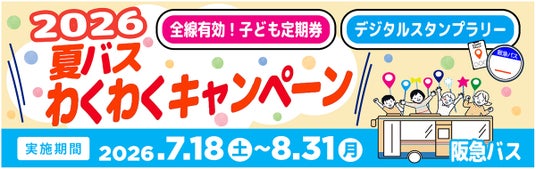 ~ 阪急バスに乗って夏を楽しもう! ~7/18~8/31 夏休み期間 限定企画 「夏バス わくわくキャンペーン2026」 を実施します ~ 阪急バスに乗って夏を楽しもう! ~7/18~8/31 夏休み期間 限定企画 「夏バス わくわくキャンペーン2026」 を実施します