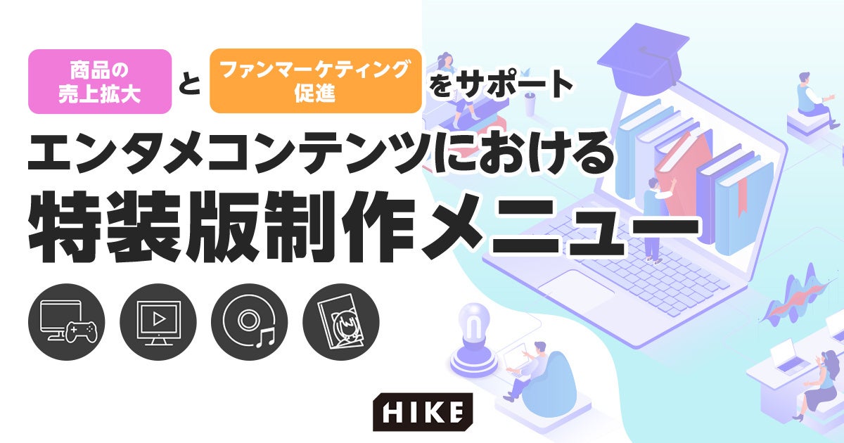 HIKEがエンタメコンテンツの特装版制作メニューを提供開始!売上拡大とファンマーケティングをサポート HIKEがエンタメコンテンツの特装版制作メニューを提供開始!売上拡大とファンマーケティングをサポート