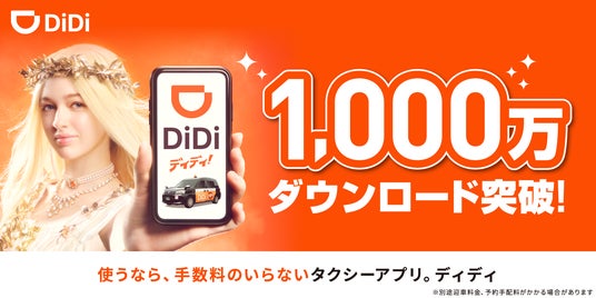 タクシーアプリ「DiDi(ディディ)」、累計1,000万ダウンロードを突破!~新テレビCMも放映開始「使うなら、手数料のいらないタクシーアプリ」~ タクシーアプリ「DiDi(ディディ)」、累計1,000万ダウンロードを突破!~新テレビCMも放映開始「使うなら、手数料のいらないタクシーアプリ」~