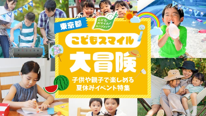 この夏、最高のイベントを見つけよう!子供や親子で楽しめるイベントをご紹介 特設ページ「東京都こどもスマイル大冒険」を公開