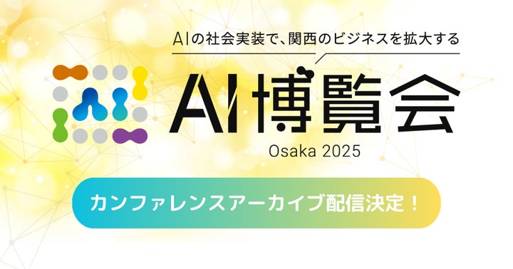 AI博覧会 Osaka 2025」大好評につきアーカイブ配信決定!AIの最前線を AI博覧会 Osaka 2025」大好評につきアーカイブ配信決定!AIの最前線を
