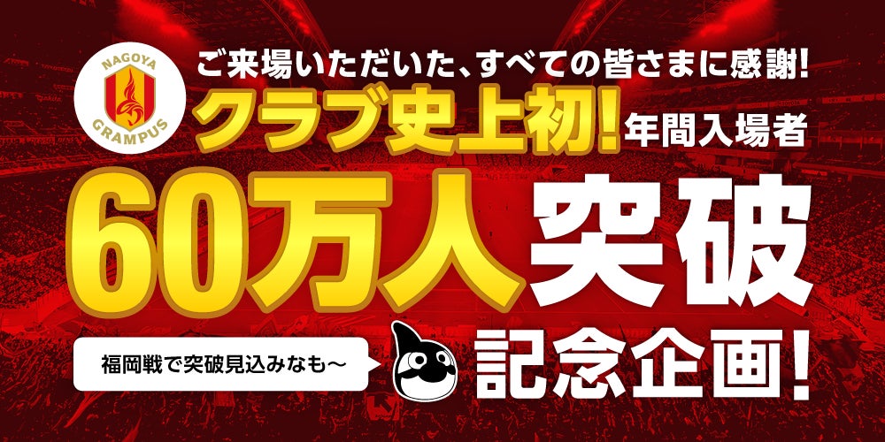 名古屋グランパス】「年間入場者60万人突破記念企画」決定のお知らせ 名古屋グランパス】「年間入場者60万人突破記念企画」決定のお知らせ