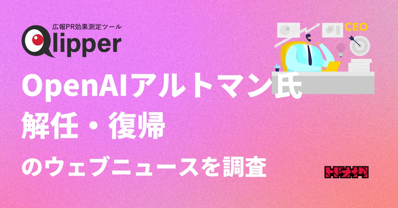 Qlipper 【Qlipperレポート】OpenAIのサム・アルトマン氏解任・復帰に関するウェブニュースを調査、PRの観点から分析 | 株式会社トドオナダの ...