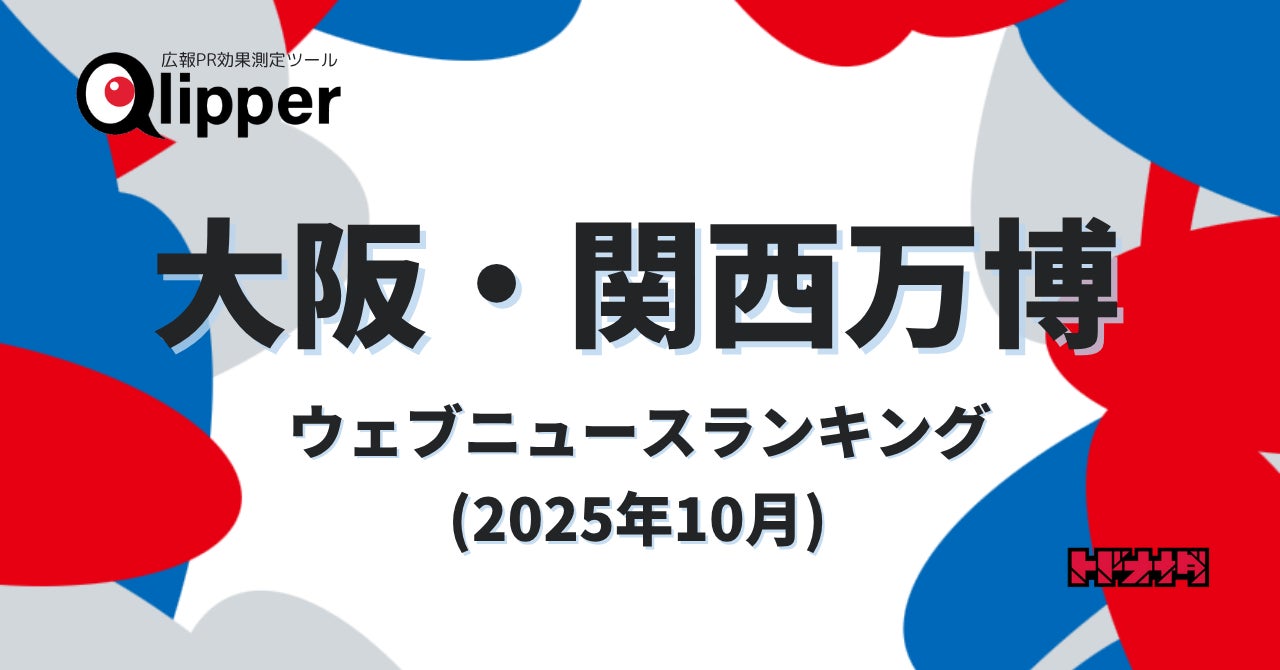 Qlipper 【Qlipperランキング】「大阪・関西万博」ウェブニュースランキング(2025年10月) | 株式会社トドオナダのプレスリリース
