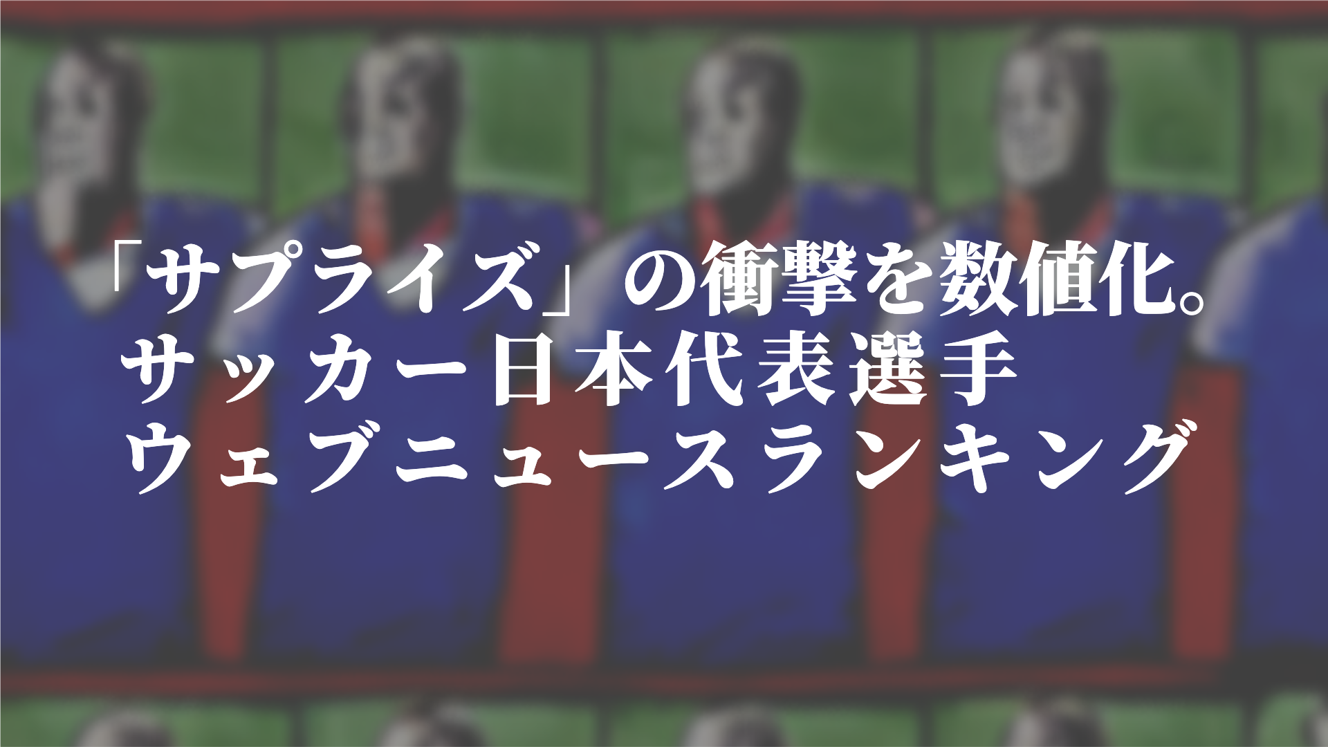 Qlipperランキング サプライズ の衝撃を数値化 サッカー日本代表選手ウェブニュースランキング 株式会社トドオナダのプレスリリース