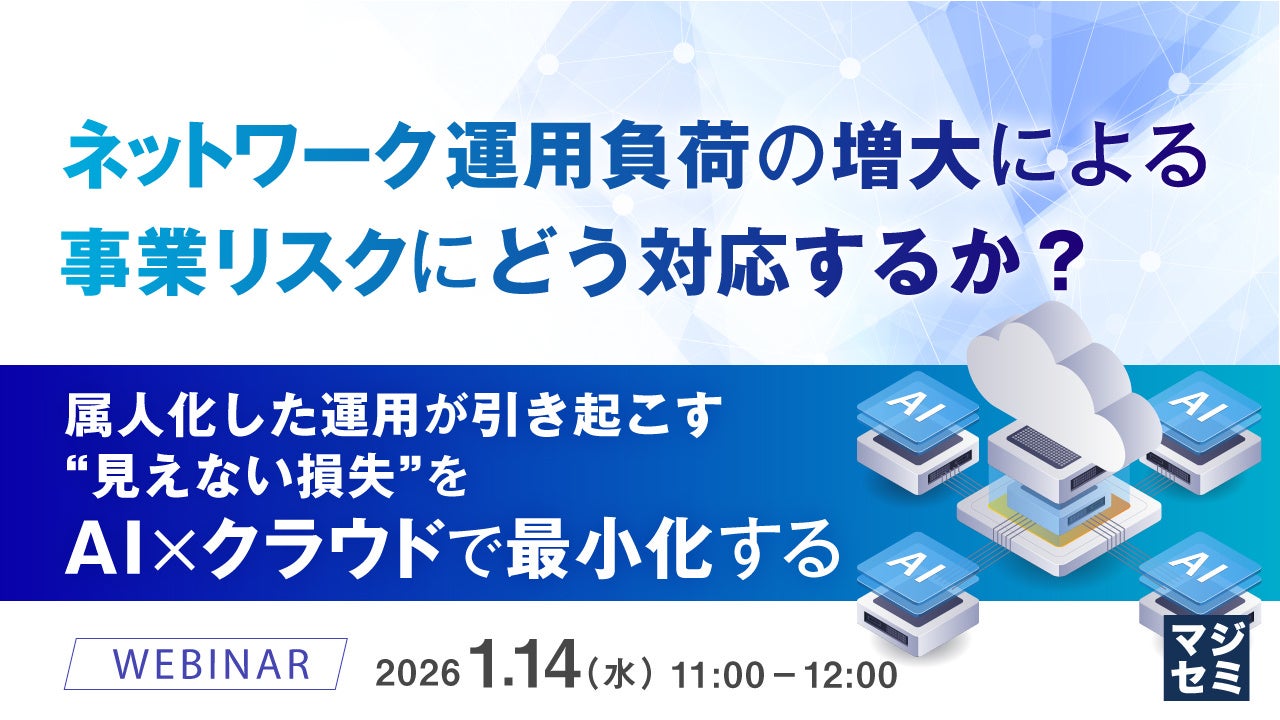 『ネットワーク運用負荷の増大による事業リスクにどう対応するか？』というテーマのウェビナーを開催