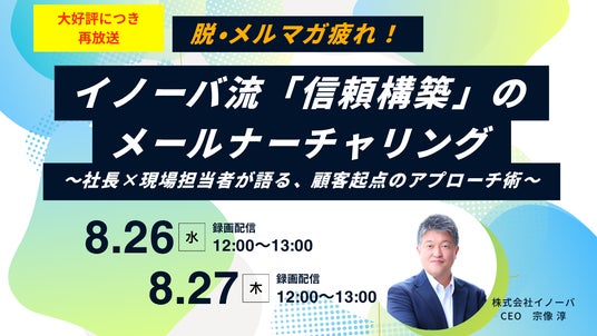 【再放送決定】開封率50%突破の裏側とは? イノーバ流「信頼構築」のメールナーチャリングについて、CEO×現場担当者の対談が反響を呼んだセミナーをアンコール配信 【再放送決定】開封率50%突破の裏側とは? イノーバ流「信頼構築」のメールナーチャリングについて、CEO×現場担当者の対談が反響を呼んだセミナーをアンコール配信
