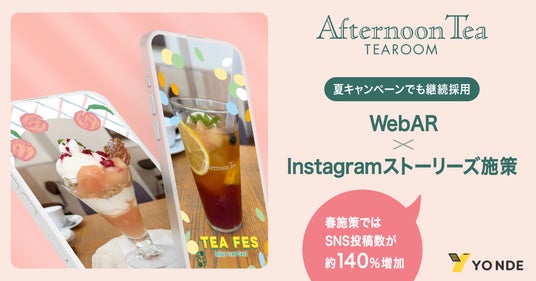【アフタヌーンティー・ティールーム】YONDEのWebAR × Instagramストーリーズ施策を夏キャンペーンでも継続採用 春施策ではSNS投稿数が約140%増加 【アフタヌーンティー・ティールーム】YONDEのWebAR × Instagramストーリーズ施策を夏キャンペーンでも継続採用 春施策ではSNS投稿数が約140%増加