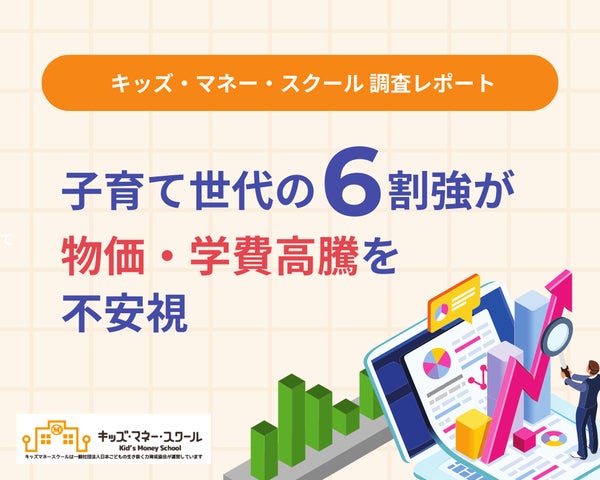 子育て世代の6割強が「物価・学費高騰」を不安視。【キッズ・マネー 子育て世代の6割強が「物価・学費高騰」を不安視。【キッズ・マネー