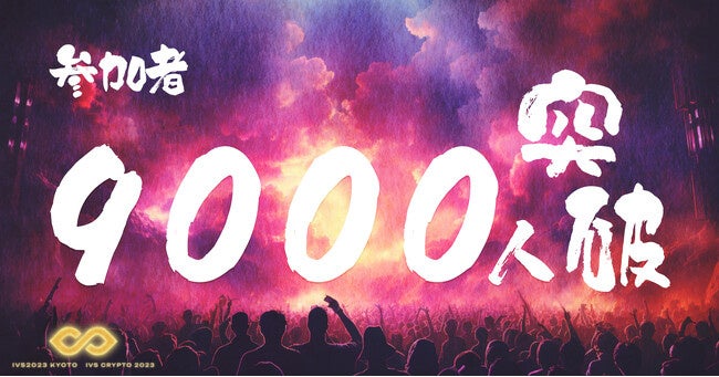 「IVS 2023 KYOTO ／ IVS Crypto 2023 KYOTO」がついに今週幕開け～過去最大級のイベント規模、参加申請数9000人突破～（IVSのプレスリリースより）