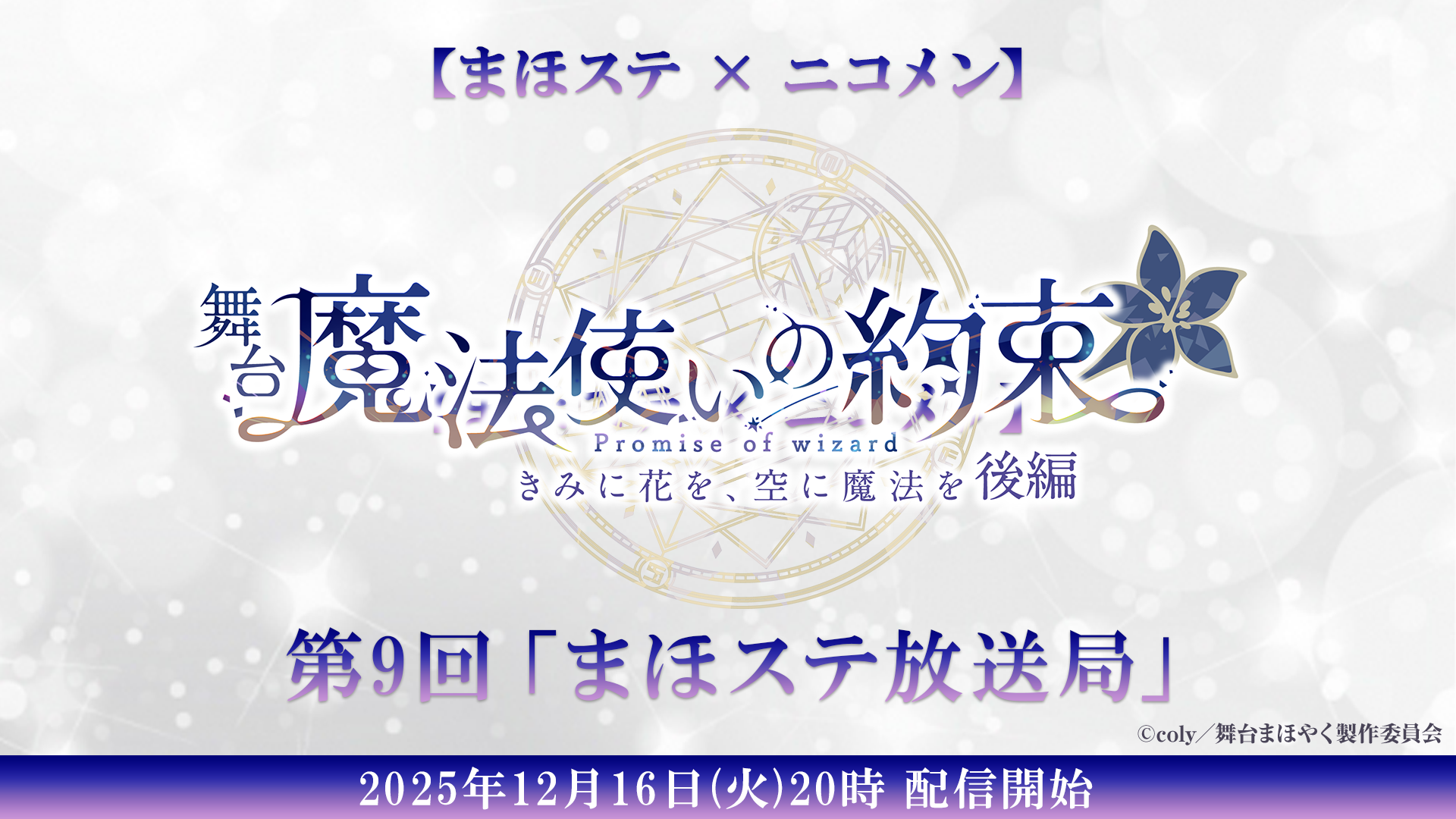 【まほステ × ニコメン】舞台『魔法使いの約束』生放送 第9回「まほステ放送局」が、12月16日(火)20時～キャスト生出演でニコ生配が信決定