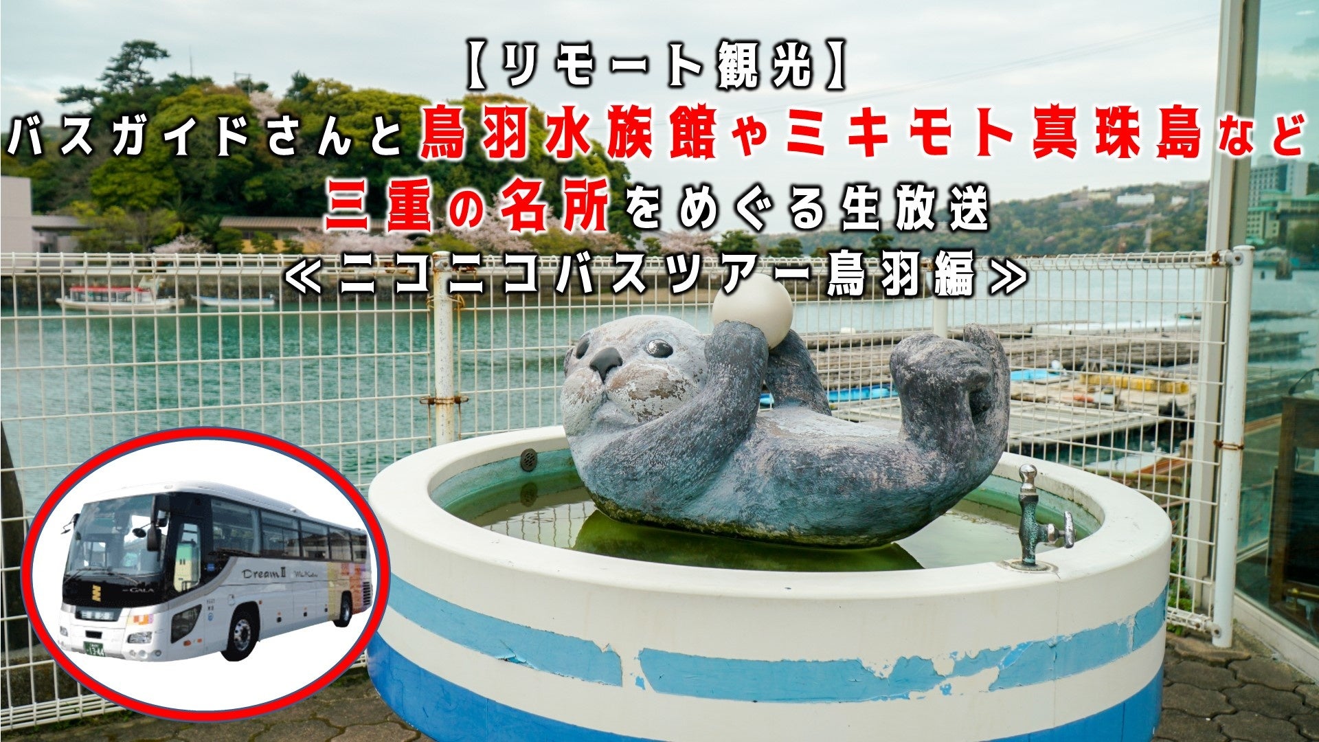 リモート観光 バスガイドさんと鳥羽水族館やミキモト真珠島など三重の名所をめぐるバスツアーをニコニコで生配信 参加費無料 株式会社ドワンゴ ニコニコ事業本部 ライブ事業本部のプレスリリース
