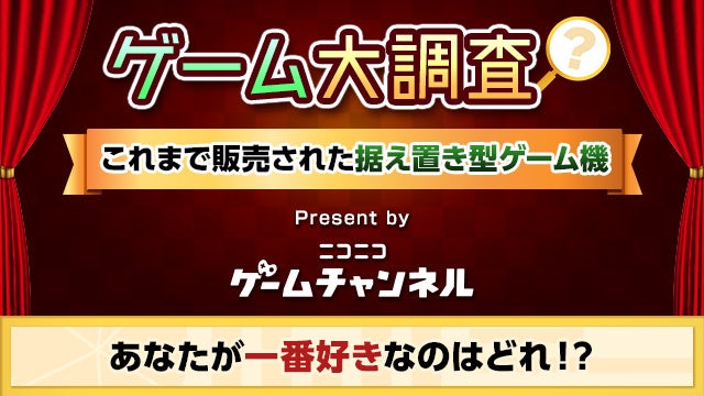 据え置きゲーム機で人気No.1は?ニコニコゲームチャンネルが大調査! 据え置きゲーム機で人気No.1は?ニコニコゲームチャンネルが大調査!