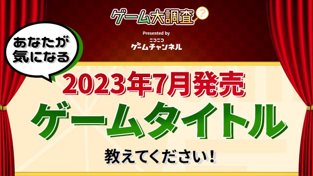 「2023年7月発売予定のゲームタイトル、あなたが注目するのは？ニコニコゲームチャンネルが大調査！」