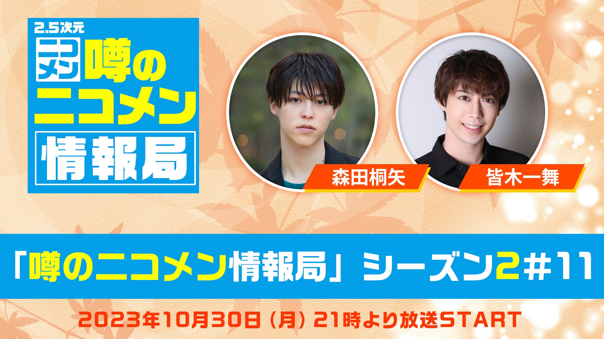 【森田桐矢&皆木一舞 生出演】ニコ生「噂の二コメン情報局」が10/30(月)21時から放送決定! | 株式会社ドワンゴのプレスリリース