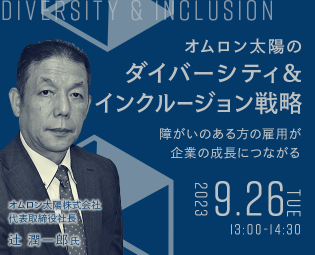 日本初の障がい者福祉工場を設立した　オムロン太陽　代表取締役社長辻󠄀氏が「ダイバーシティ＆インクルージョン戦略」を語る