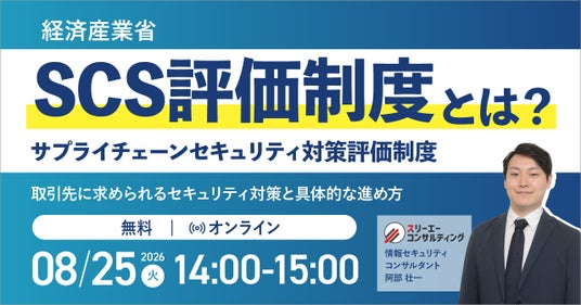 SCS評価制度(サプライチェーンセキュリティ対策評価制度)とは?取引先に求められるセキュリティ対策と具体的な進め方|無料セミナー開催 8月25日(火)14:00~15:00 SCS評価制度(サプライチェーンセキュリティ対策評価制度)とは?取引先に求められるセキュリティ対策と具体的な進め方|無料セミナー開催 8月25日(火)14:00~15:00