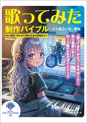 初心者必携! 『歌ってみた制作バイブル ~初心者歌い手とMIX師のための実践ガイド』が9月20日発売。録音・MIXテクニックから、権利関係まで完全網羅