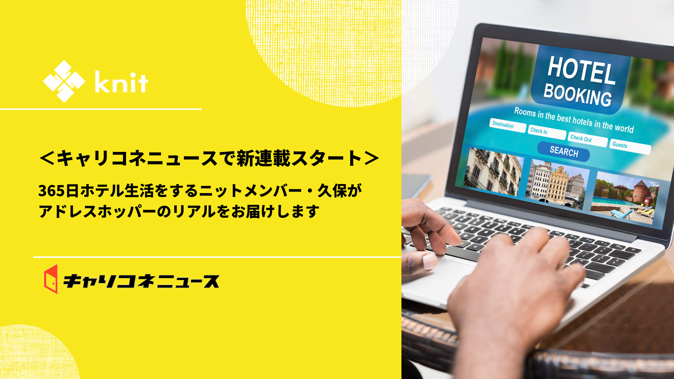 ＜キャリコネニュースで新連載スタート＞365日ホテル生活をするニットメンバー・久保がアドレスホッパーのリアルをお届けします